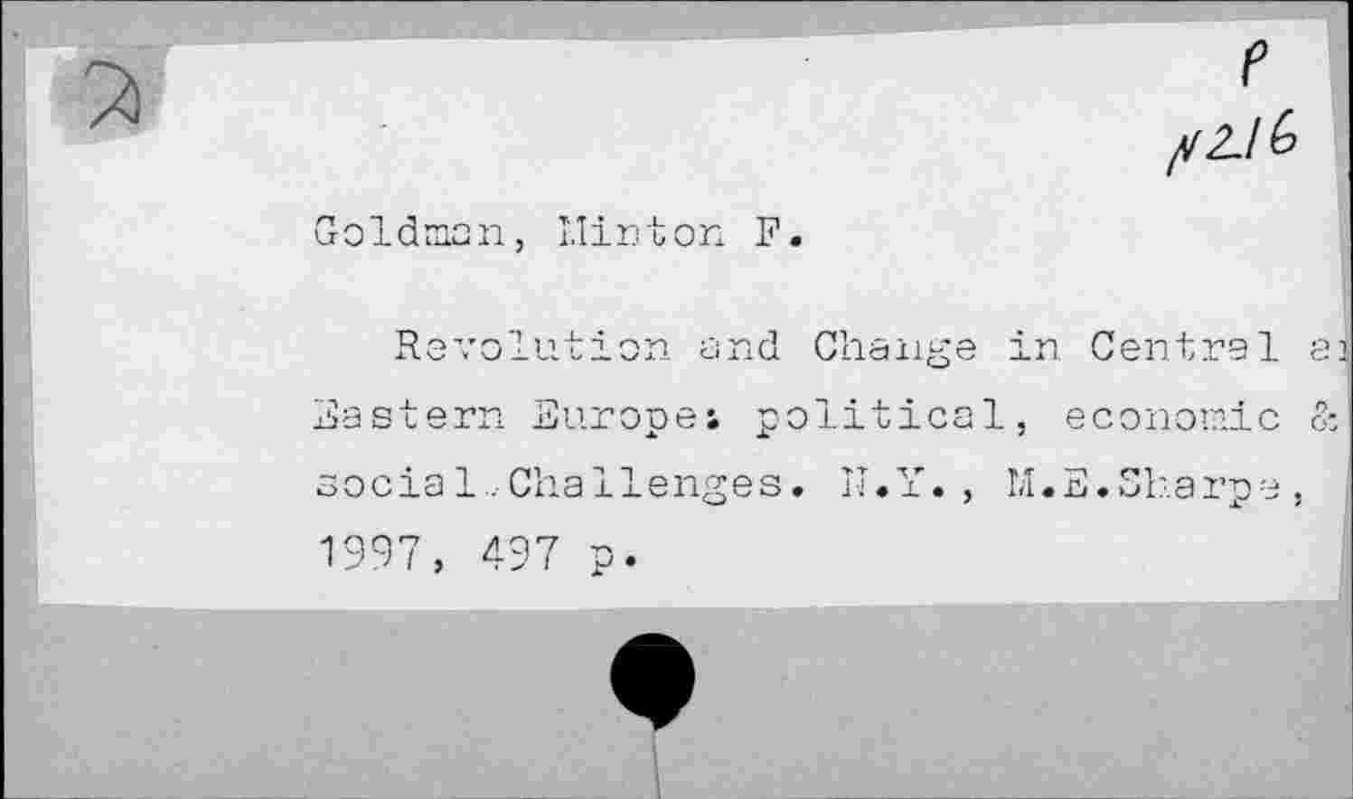 ﻿Goldman, Minton F.
Revolution and Change i Eastern Europe; political, socia1.Challenges. N.Y. , M 1997, 497 p.
,n Central ai economic &
[.E. Sharpe,